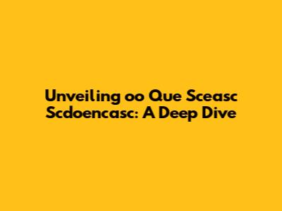 Unveiling 'oo Que Sceasc Scdoencasc': A Deep Dive