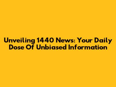 Unveiling 1440 News: Your Daily Dose Of Unbiased Information