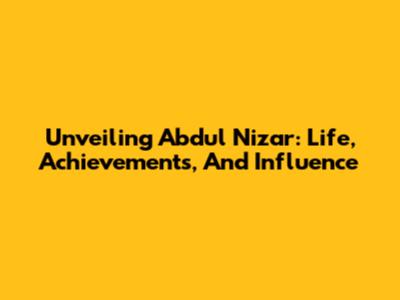 Unveiling Abdul Nizar: Life, Achievements, And Influence