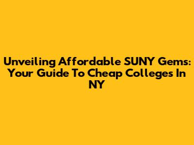 Unveiling Affordable SUNY Gems: Your Guide To Cheap Colleges In NY