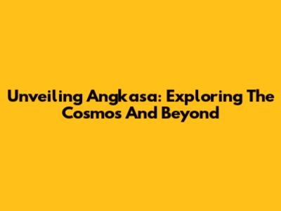 Unveiling Angkasa: Exploring The Cosmos And Beyond