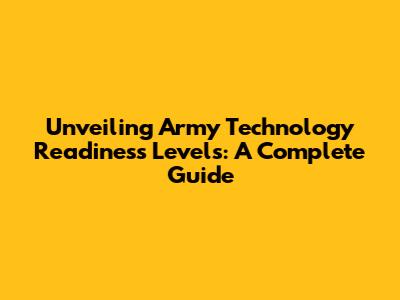 Unveiling Army Technology Readiness Levels: A Complete Guide