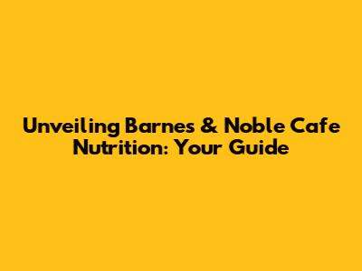 Unveiling Barnes & Noble Cafe Nutrition: Your Guide