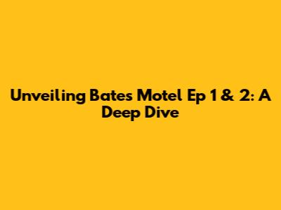 Unveiling Bates Motel Ep 1 & 2: A Deep Dive
