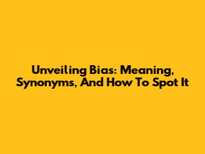 Unveiling Bias: Meaning, Synonyms, And How To Spot It