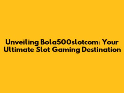 Unveiling Bola500slotcom: Your Ultimate Slot Gaming Destination