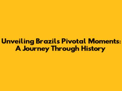 Unveiling Brazil's Pivotal Moments: A Journey Through History