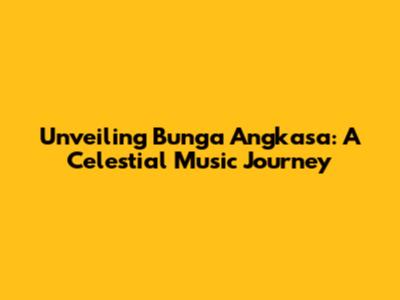 Unveiling Bunga Angkasa: A Celestial Music Journey