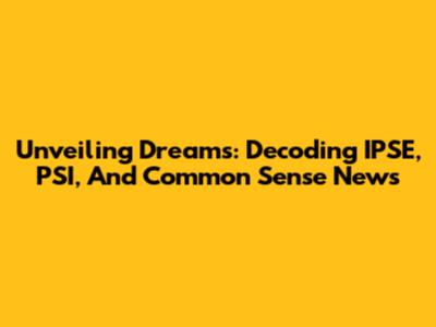 Unveiling Dreams: Decoding IPSE, PSI, And Common Sense News
