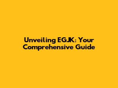 Unveiling EGJK: Your Comprehensive Guide