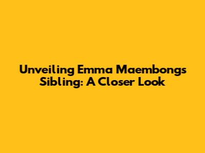 Unveiling Emma Maembong's Sibling: A Closer Look