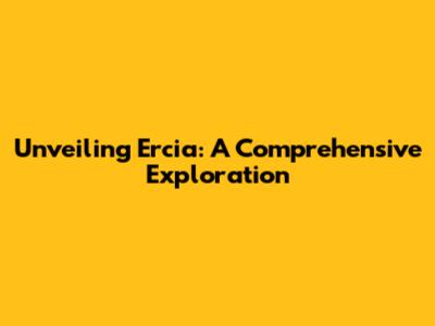 Unveiling Ercia: A Comprehensive Exploration