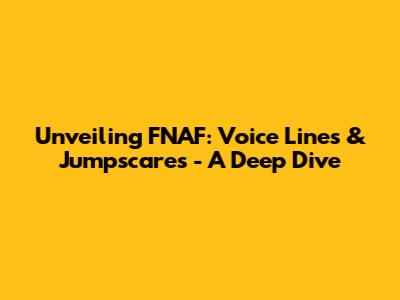 Unveiling FNAF: Voice Lines & Jumpscares - A Deep Dive