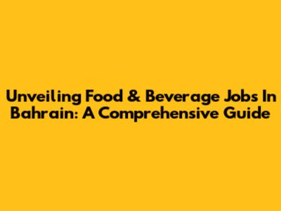 Unveiling Food & Beverage Jobs In Bahrain: A Comprehensive Guide
