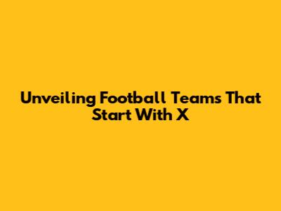 Unveiling Football Teams That Start With 'X'