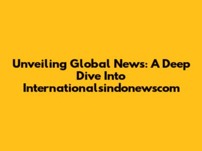 Unveiling Global News: A Deep Dive Into Internationalsindonewscom