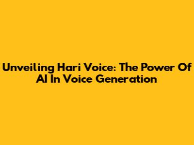 Unveiling Hari Voice: The Power Of AI In Voice Generation