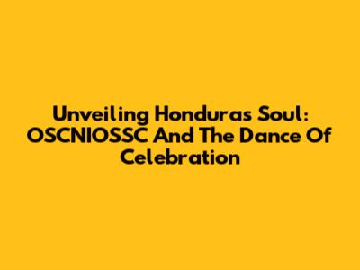 Unveiling Honduras' Soul: OSCNIOSSC And The Dance Of Celebration