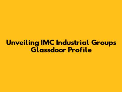 Unveiling IMC Industrial Group's Glassdoor Profile