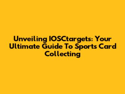 Unveiling IOSCtargets: Your Ultimate Guide To Sports Card Collecting