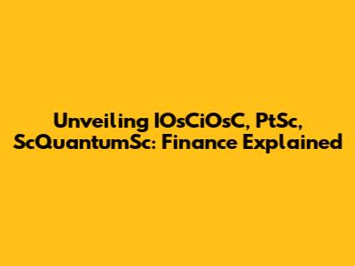 Unveiling IOsCiOsC, PtSc, ScQuantumSc: Finance Explained
