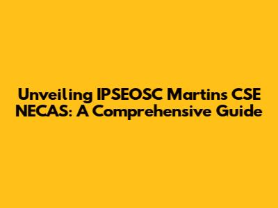 Unveiling IPSEOSC Martins CSE NECAS: A Comprehensive Guide