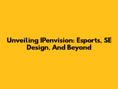 Unveiling IPenvision: Esports, SE Design, And Beyond