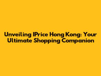Unveiling IPrice Hong Kong: Your Ultimate Shopping Companion