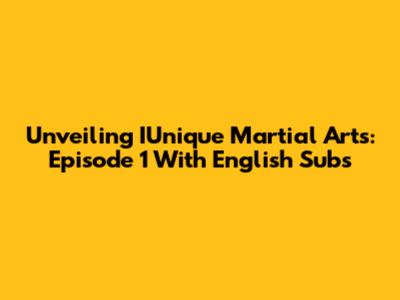 Unveiling IUnique Martial Arts: Episode 1 With English Subs