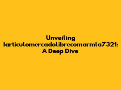 Unveiling Iarticulomercadolibrecomarmla7321: A Deep Dive
