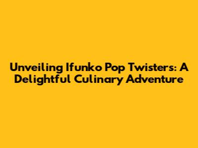 Unveiling Ifunko Pop Twisters: A Delightful Culinary Adventure