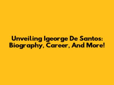 Unveiling Igeorge De Santos: Biography, Career, And More!
