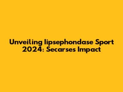 Unveiling Iipsephondase Sport 2024: Secarse's Impact