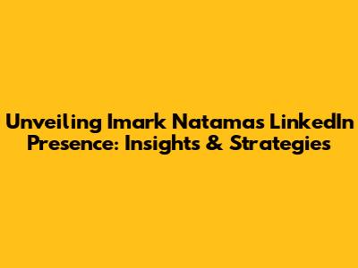 Unveiling Imark Natama's LinkedIn Presence: Insights & Strategies