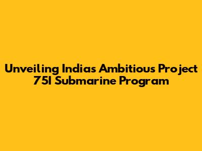Unveiling India's Ambitious Project 75I Submarine Program