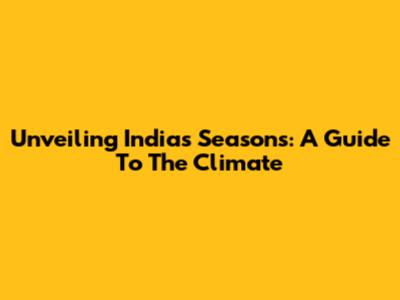 Unveiling India's Seasons: A Guide To The Climate