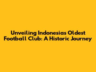 Unveiling Indonesia's Oldest Football Club: A Historic Journey