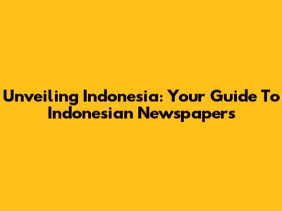 Unveiling Indonesia: Your Guide To Indonesian Newspapers