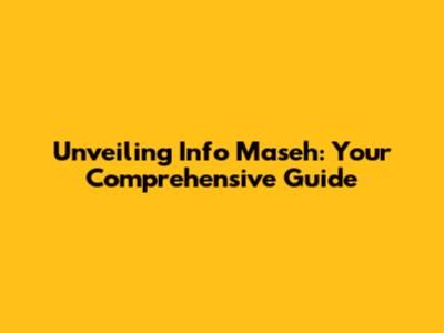 Unveiling Info Maseh: Your Comprehensive Guide