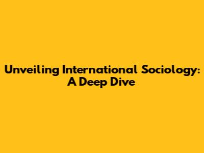 Unveiling International Sociology: A Deep Dive