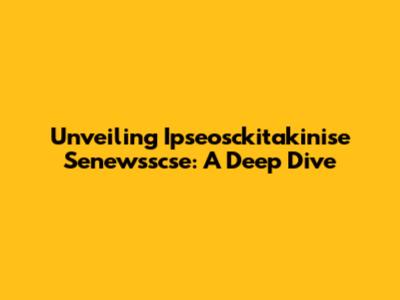 Unveiling Ipseosckitakinise Senewsscse: A Deep Dive