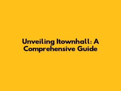 Unveiling Itownhall: A Comprehensive Guide