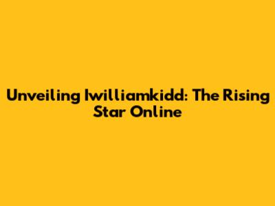 Unveiling Iwilliamkidd: The Rising Star Online