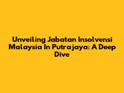Unveiling Jabatan Insolvensi Malaysia In Putrajaya: A Deep Dive