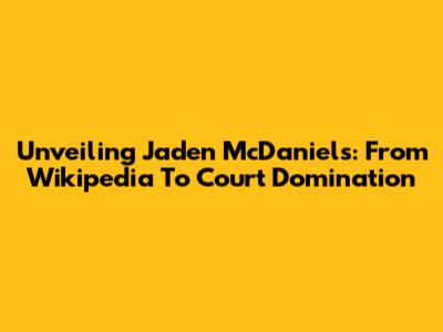 Unveiling Jaden McDaniels: From Wikipedia To Court Domination