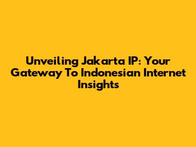 Unveiling Jakarta IP: Your Gateway To Indonesian Internet Insights