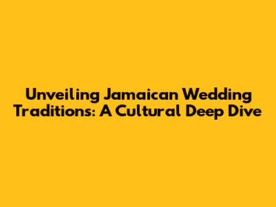 Unveiling Jamaican Wedding Traditions: A Cultural Deep Dive