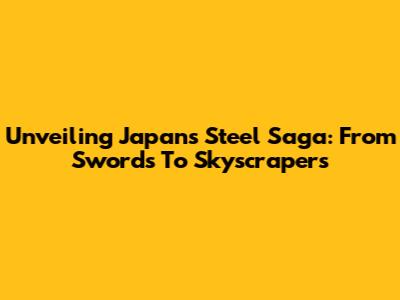 Unveiling Japan's Steel Saga: From Swords To Skyscrapers