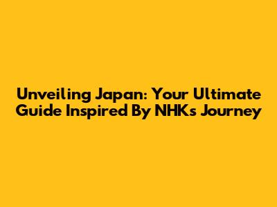 Unveiling Japan: Your Ultimate Guide Inspired By NHK's 'Journey'