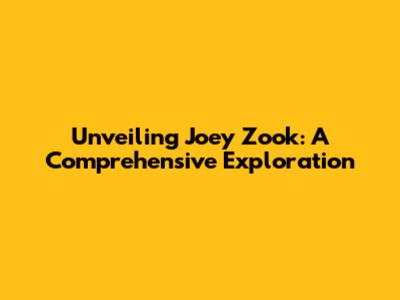 Unveiling Joey Zook: A Comprehensive Exploration